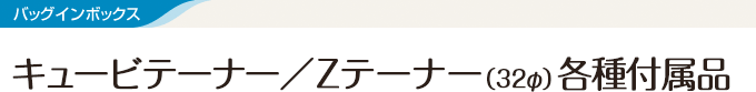 バッグインボックス キュービテーナー／Zテーナー（32φ） 各種付属品