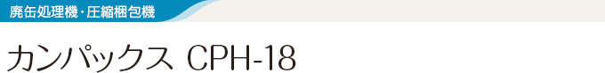 廃缶処理機・圧縮梱包機 カンパックス　ＣＰH-18