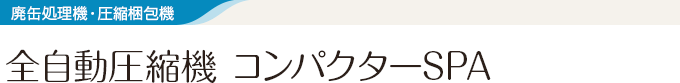 廃缶処理機・圧縮梱包機 全自動圧縮機　コンパクターSPA