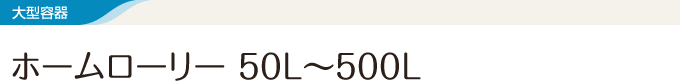 大型容器 ホームローリー　50L～500L
