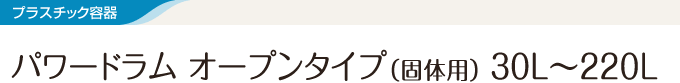 プラスチック容器 パワードラム　オープンタイプ（固体用）30L～220L