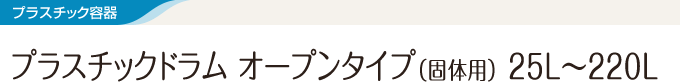 プラスチック容器 プラスチックドラム オープンタイプ（固体用） 25L～220L